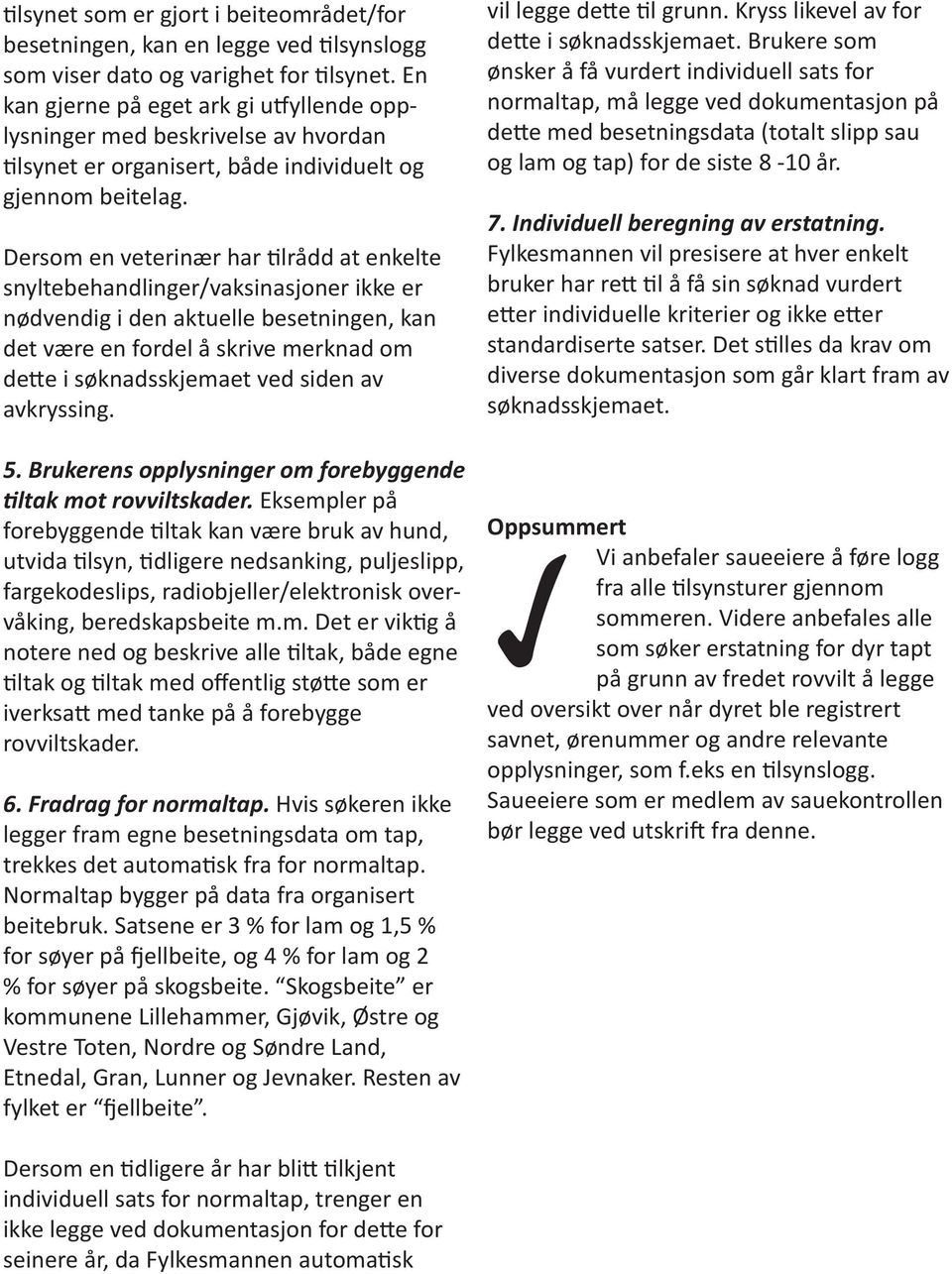 Dersom en veterinær har tilrådd at enkelte snyltebehandlinger/vaksinasjoner ikke er nødvendig i den aktuelle besetningen, kan det være en fordel å skrive merknad om dette i søknadsskjemaet ved siden