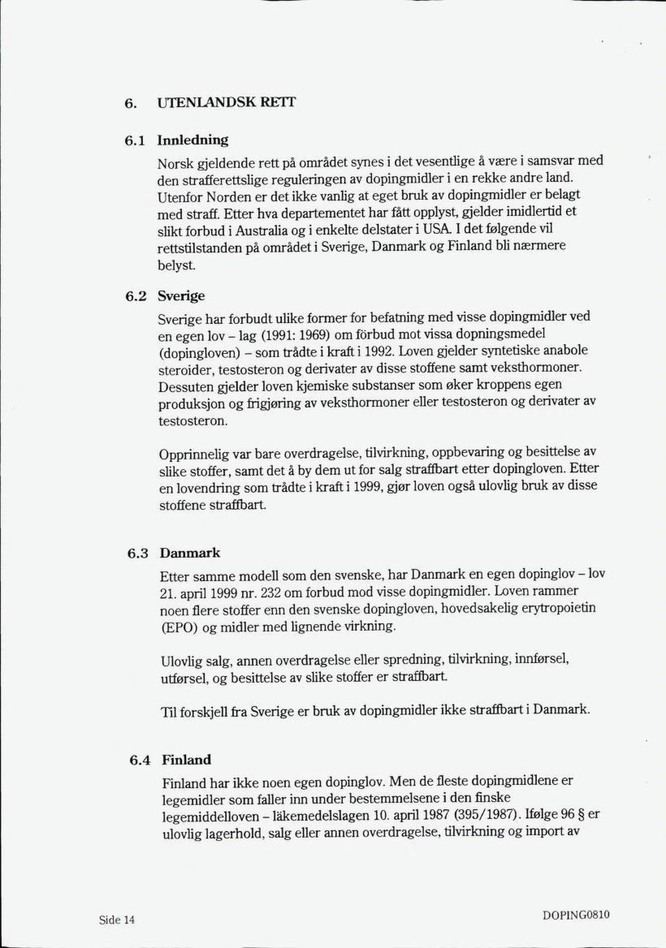 Etter hva departementet har fått opplyst, gjelder imidlertid et slikt forbud i Australia og i enkelte delstater i USA.