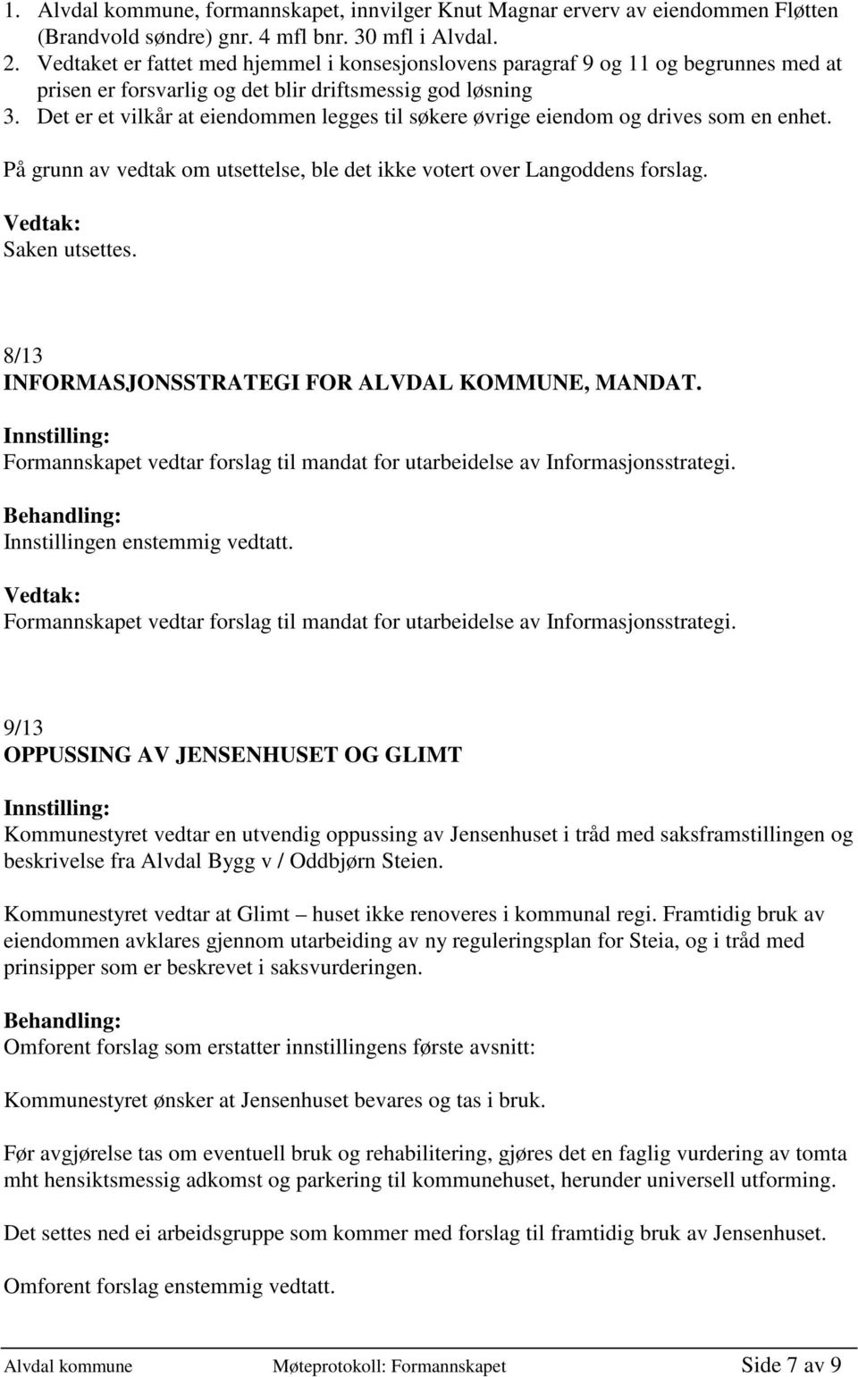 Det er et vilkår at eiendommen legges til søkere øvrige eiendom og drives som en enhet. På grunn av vedtak om utsettelse, ble det ikke votert over Langoddens forslag. Saken utsettes.