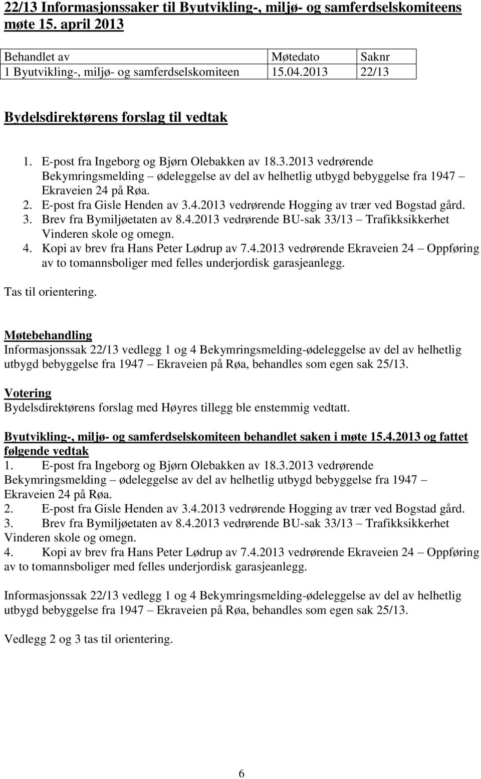 3. Brev fra Bymiljøetaten av 8.4.2013 vedrørende BU-sak 33/13 Trafikksikkerhet Vinderen skole og omegn. 4. Kopi av brev fra Hans Peter Lødrup av 7.4.2013 vedrørende Ekraveien 24 Oppføring av to tomannsboliger med felles underjordisk garasjeanlegg.