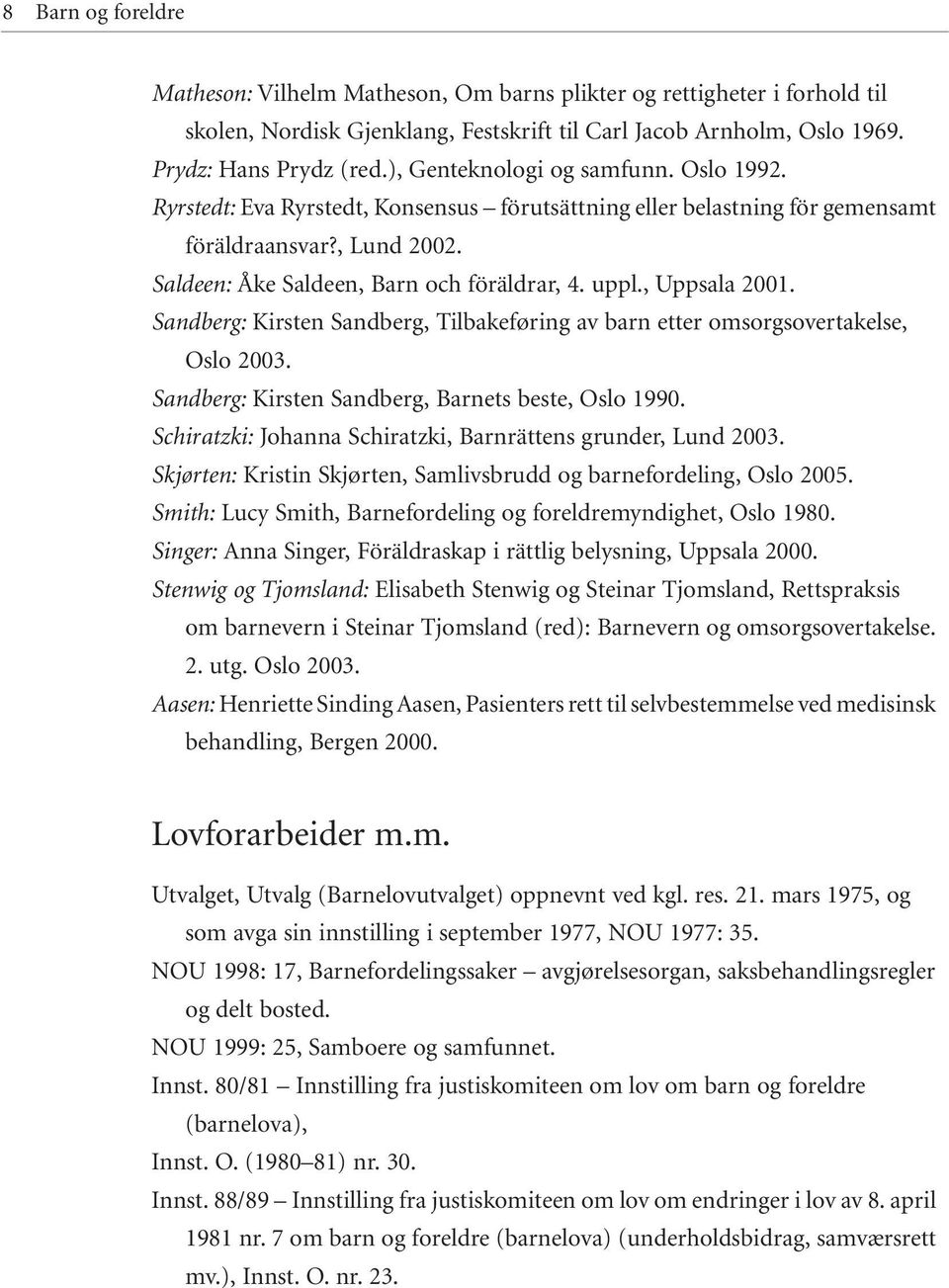 , Uppsala 2001. Sandberg: Kirsten Sandberg, Tilbakeføring av barn etter omsorgsovertakelse, Oslo 2003. Sandberg: Kirsten Sandberg, Barnets beste, Oslo 1990.