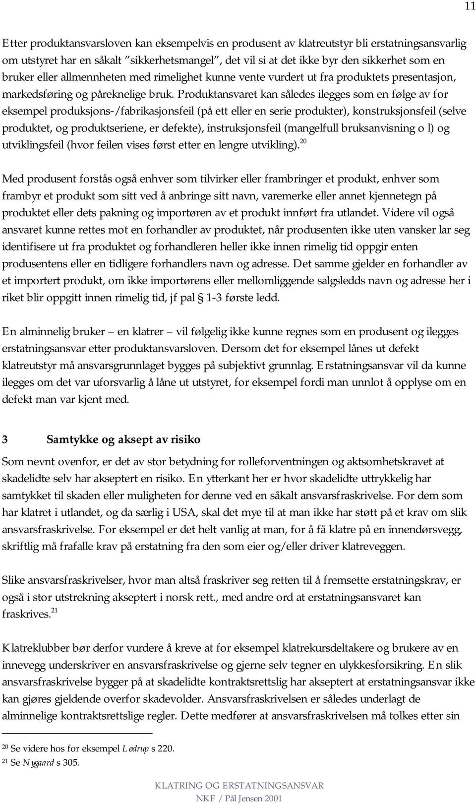 Produktansvaret kan således ilegges som en følge av for eksempel produksjons-/fabrikasjonsfeil (på ett eller en serie produkter), konstruksjonsfeil (selve produktet, og produktseriene, er defekte),