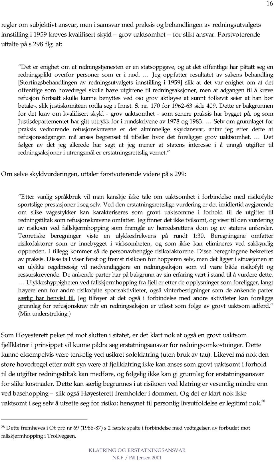 Jeg oppfatter resultatet av sakens behandling [Stortingsbehandlingen av redningsutvalgets innstilling i 1959] slik at det var enighet om at det offentlige som hovedregel skulle bære utgiftene til