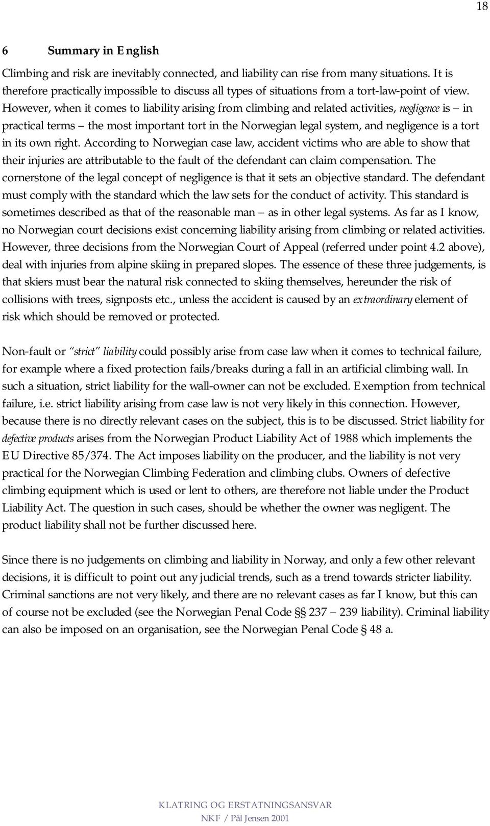 However, when it comes to liability arising from climbing and related activities, negligence is in practical terms the most important tort in the Norwegian legal system, and negligence is a tort in