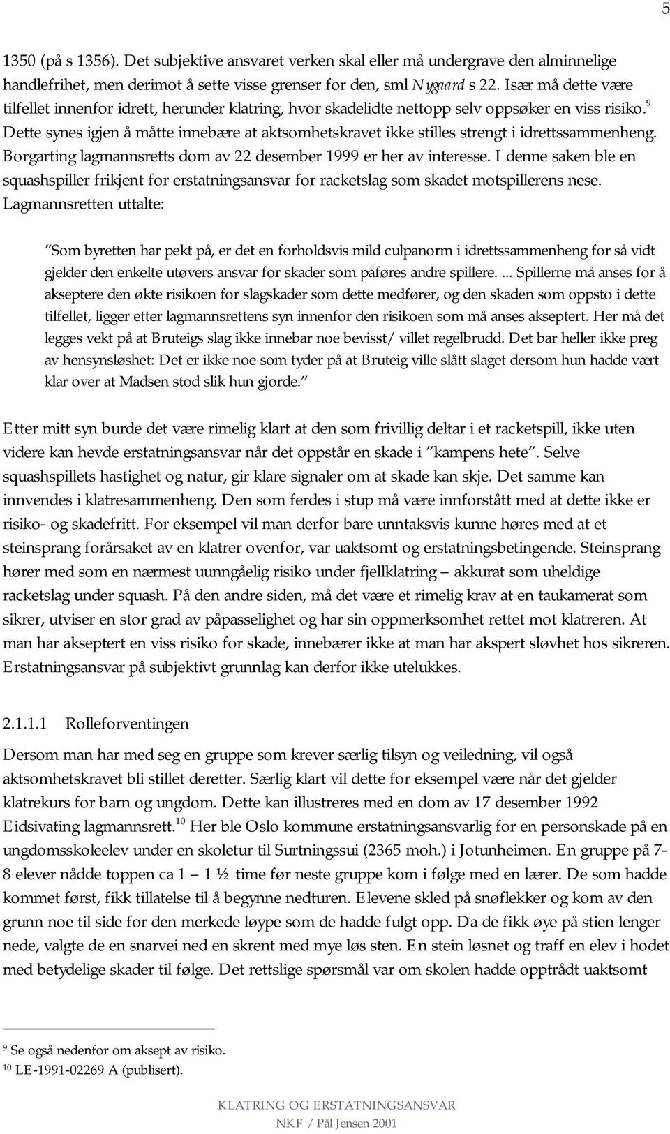 9 Dette synes igjen å måtte innebære at aktsomhetskravet ikke stilles strengt i idrettssammenheng. Borgarting lagmannsretts dom av 22 desember 1999 er her av interesse.