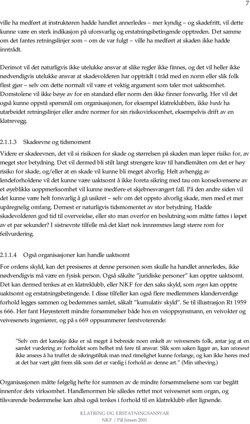 Derimot vil det naturligvis ikke utelukke ansvar at slike regler ikke finnes, og det vil heller ikke nødvendigvis utelukke ansvar at skadevolderen har opptrådt i tråd med en norm eller slik folk