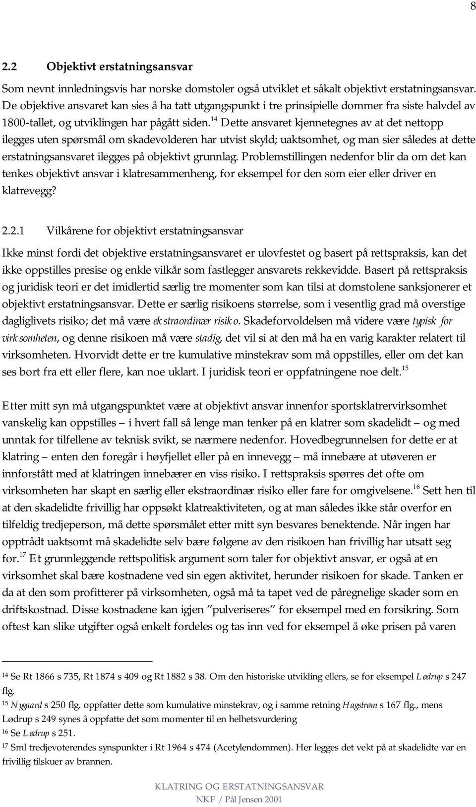 14 Dette ansvaret kjennetegnes av at det nettopp ilegges uten spørsmål om skadevolderen har utvist skyld; uaktsomhet, og man sier således at dette erstatningsansvaret ilegges på objektivt grunnlag.