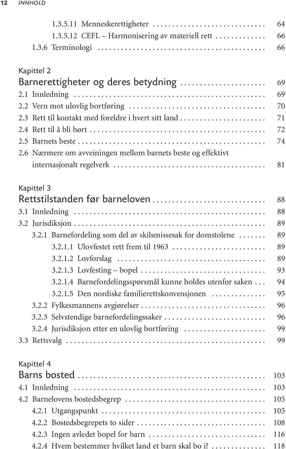 .. Kapittel 3 Rettstilstanden før barneloven... 3.1 Innledning... 3.2 Jurisdiksjon... 3.2.1 Barnefordeling som del av skilsmissesak for domstolene... 3.2.1.1 Ulovfestet rett frem til 1963... 3.2.1.2 Lovforslag.