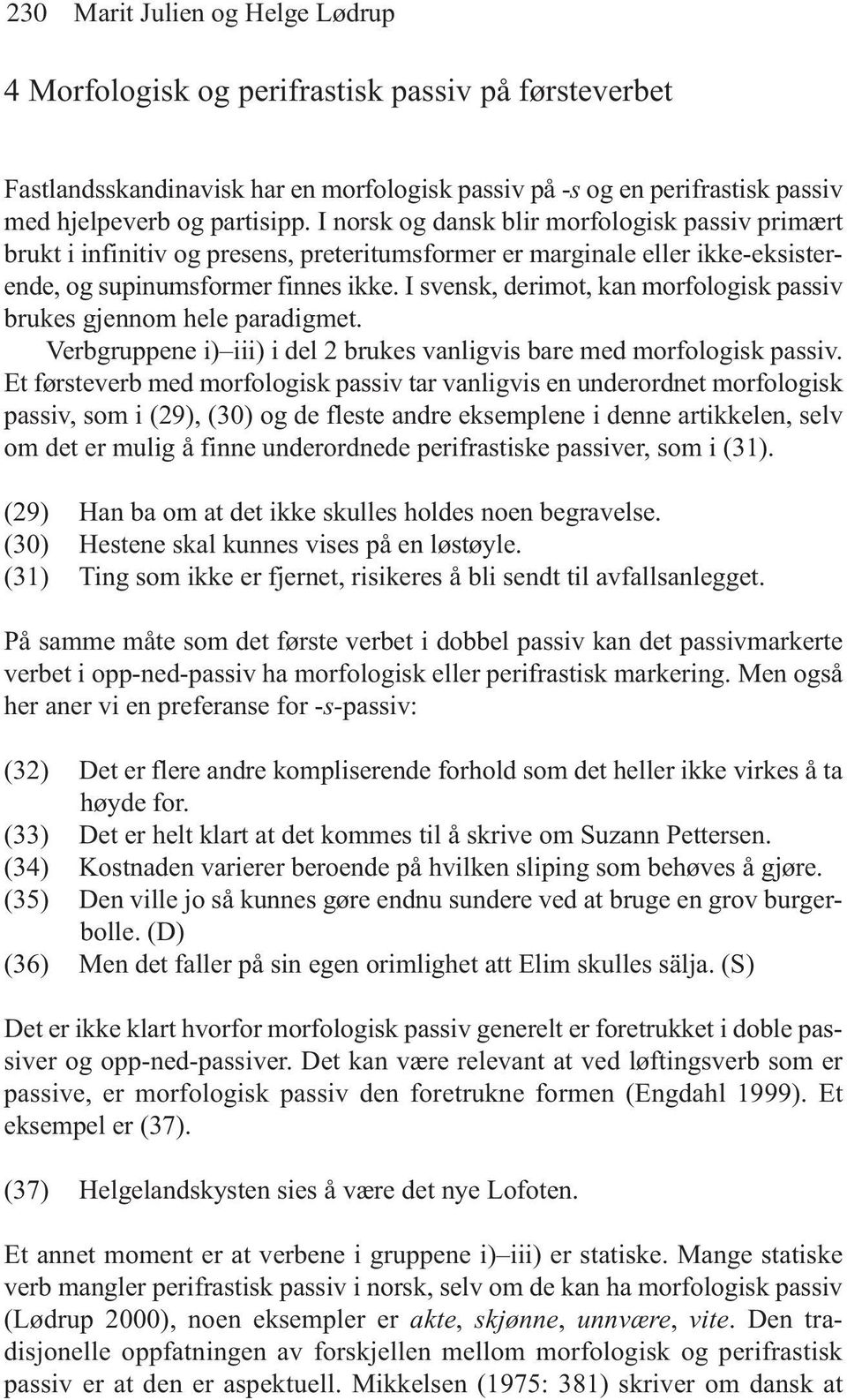 I svensk, derimot, kan morfologisk passiv brukes gjennom hele paradigmet. Verbgruppene i) iii) i del 2 brukes vanligvis bare med morfologisk passiv.