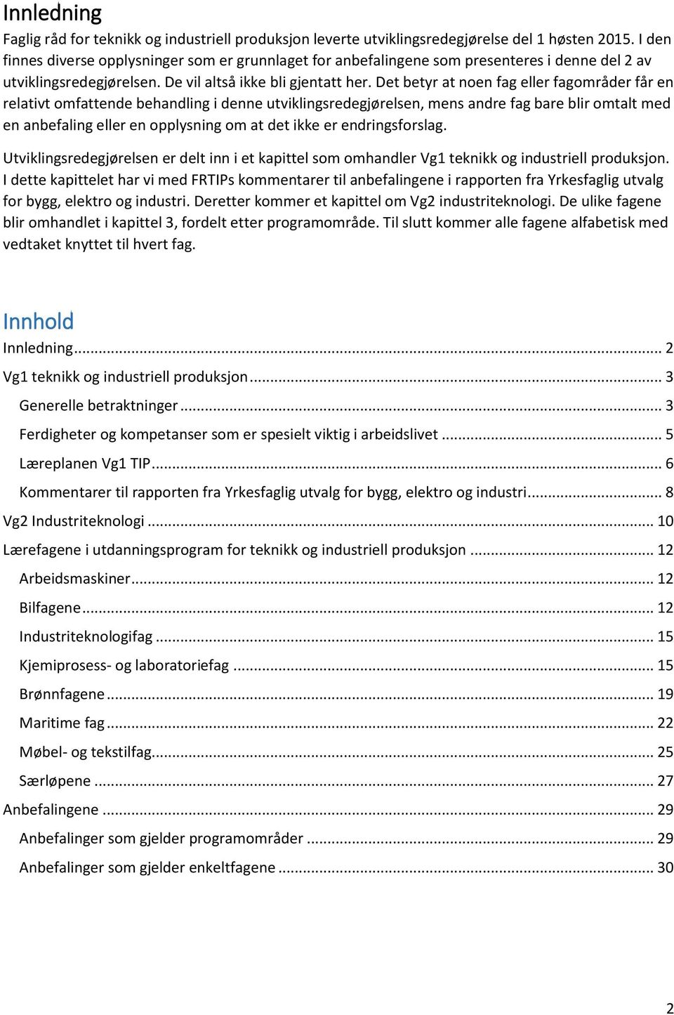 Det betyr at noen fag eller fagområder får en relativt omfattende behandling i denne utviklingsredegjørelsen, mens andre fag bare blir omtalt med en anbefaling eller en opplysning om at det ikke er