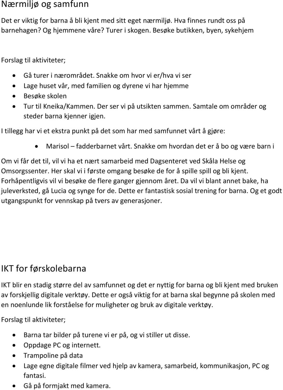 Snakke om hvor vi er/hva vi ser Lage huset vår, med familien og dyrene vi har hjemme Besøke skolen Tur til Kneika/Kammen. Der ser vi på utsikten sammen.