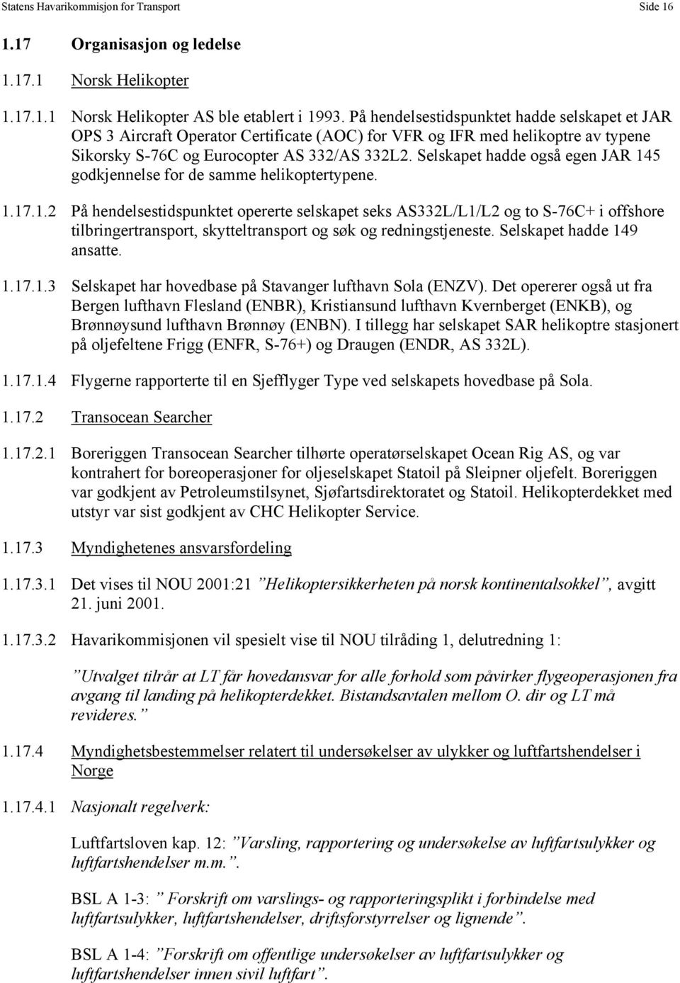 Selskapet hadde også egen JAR 145 godkjennelse for de samme helikoptertypene. 1.17.1.2 På hendelsestidspunktet opererte selskapet seks AS332L/L1/L2 og to S-76C+ i offshore tilbringertransport, skytteltransport og søk og redningstjeneste.