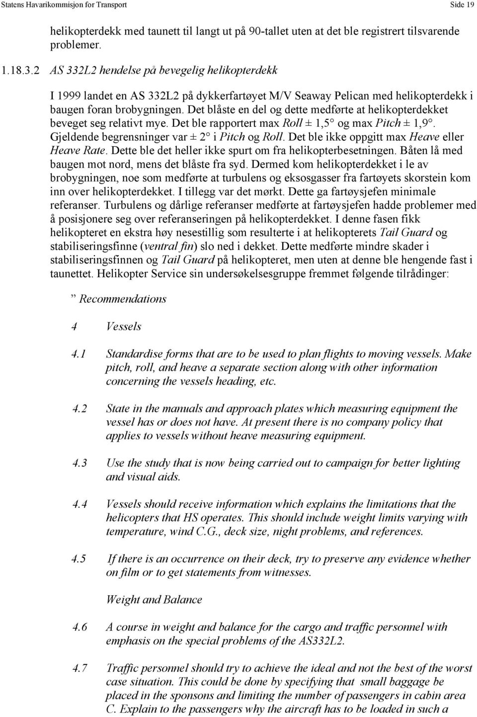 Det blåste en del og dette medførte at helikopterdekket beveget seg relativt mye. Det ble rapportert max Roll ± 1,5 og max Pitch ± 1,9. Gjeldende begrensninger var ± 2 i Pitch og Roll.