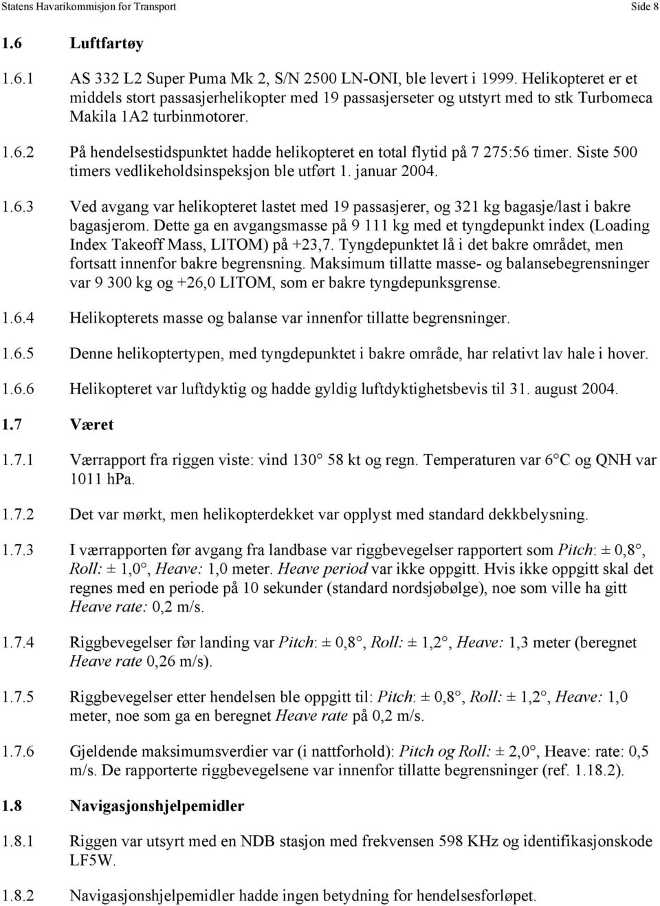 2 På hendelsestidspunktet hadde helikopteret en total flytid på 7 275:56 timer. Siste 500 timers vedlikeholdsinspeksjon ble utført 1. januar 2004. 1.6.3 Ved avgang var helikopteret lastet med 19 passasjerer, og 321 kg bagasje/last i bakre bagasjerom.