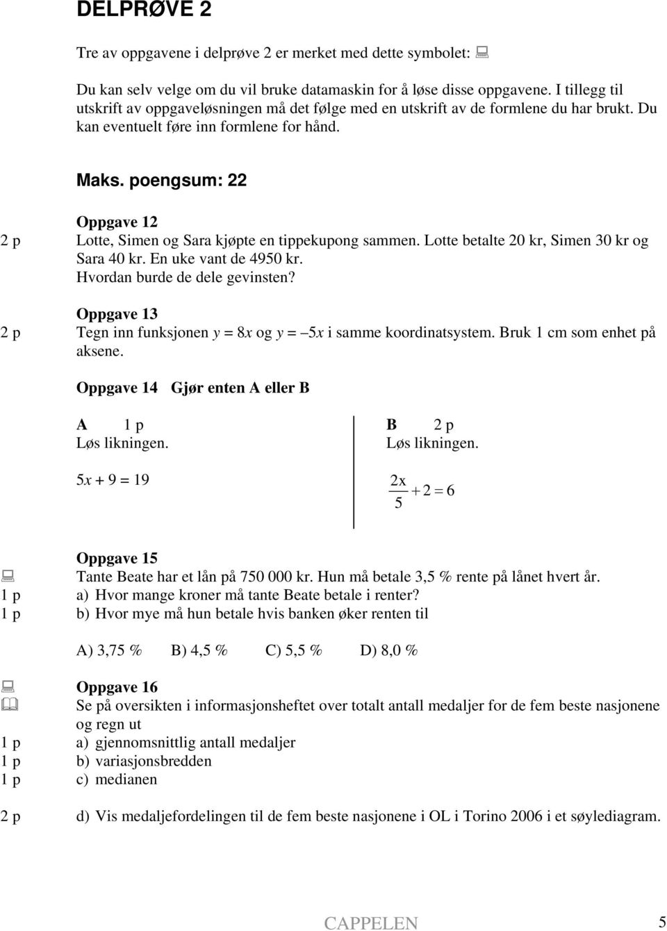 poengsum: 22 Oppgave 12 2 p Lotte, Simen og Sara kjøpte en tippekupong sammen. Lotte betalte 20 kr, Simen 30 kr og Sara 40 kr. En uke vant de 4950 kr. Hvordan burde de dele gevinsten?