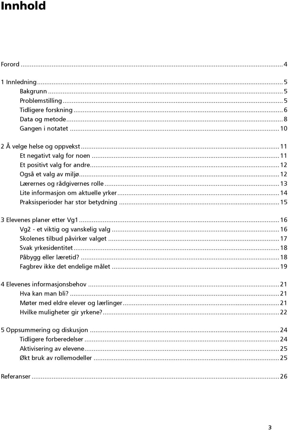 .. 15 3 Elevenes planer etter Vg1... 16 Vg2 - et viktig og vanskelig valg... 16 Skolenes tilbud påvirker valget... 17 Svak yrkesidentitet... 18 Påbygg eller læretid?