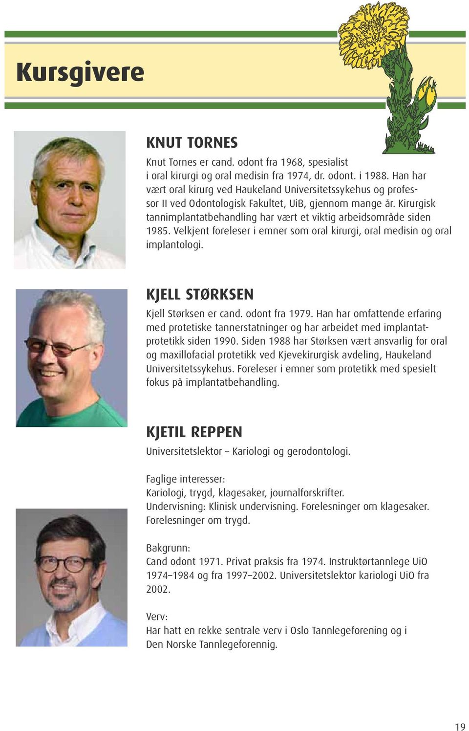 Kirurgisk tannimplantat behandling har vært et viktig arbeidsområde siden 1985. Velkjent foreleser i emner som oral kirurgi, oral medisin og oral implantologi. Kjell Størksen er cand. odont fra 1979.