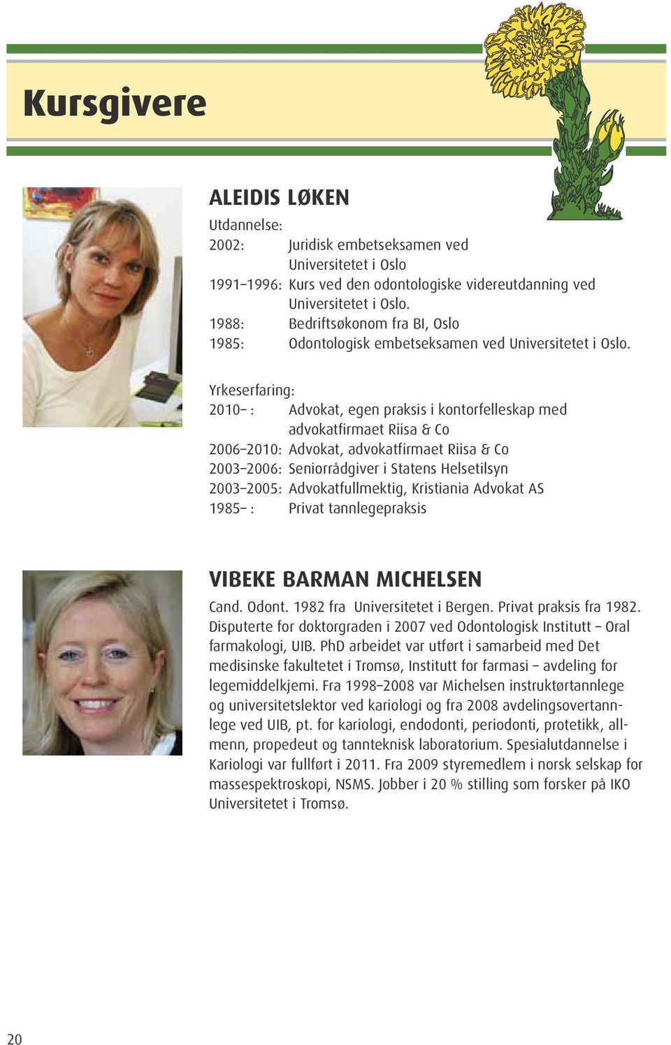 Yrkeserfaring: 2010 : Advokat, egen praksis i kontorfelleskap med advokatfirmaet Riisa & Co 2006 2010: Advokat, advokatfirmaet Riisa & Co 2003 2006: Seniorrådgiver i Statens Helsetilsyn 2003 2005: