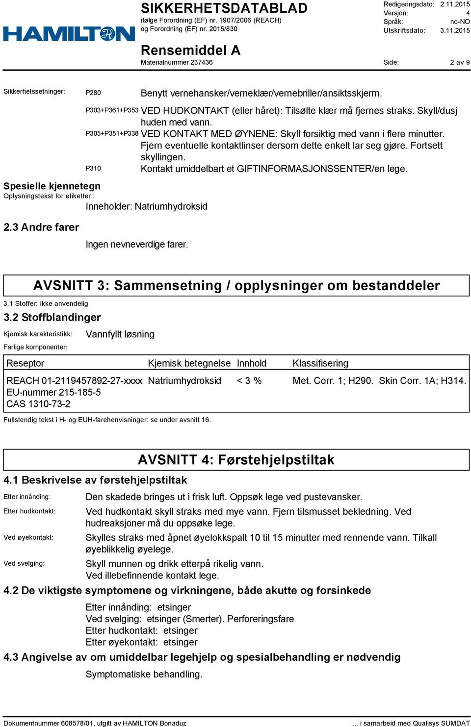 P310 Kontakt umiddelbart et GIFTINFORMASJONSSENTER/en lege. Spesielle kjennetegn Oplysningstekst for etiketter:: Inneholder: Natriumhydroksid 2.3 Andre farer Ingen nevneverdige farer.