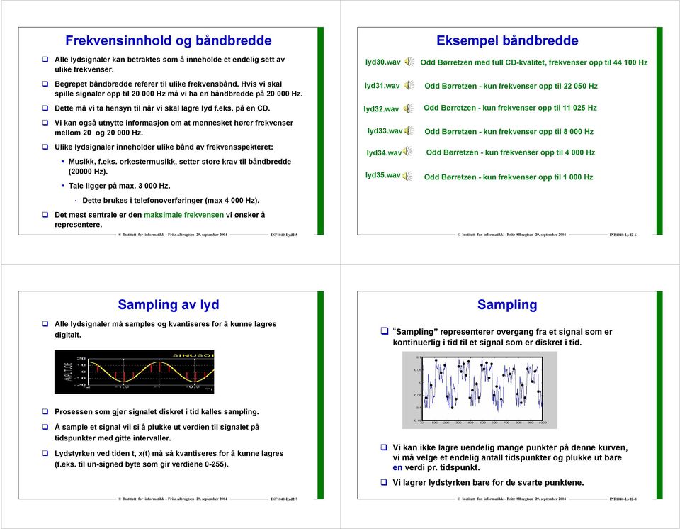 Dette må vi ta hensyn til når vi skal lagre lyd feks på en CD lyd32wav Odd Børretzen - kun frekvenser opp til 11 025 Hz Vi kan også utnytte informasjon om at mennesket hører frekvenser mellom 20 og