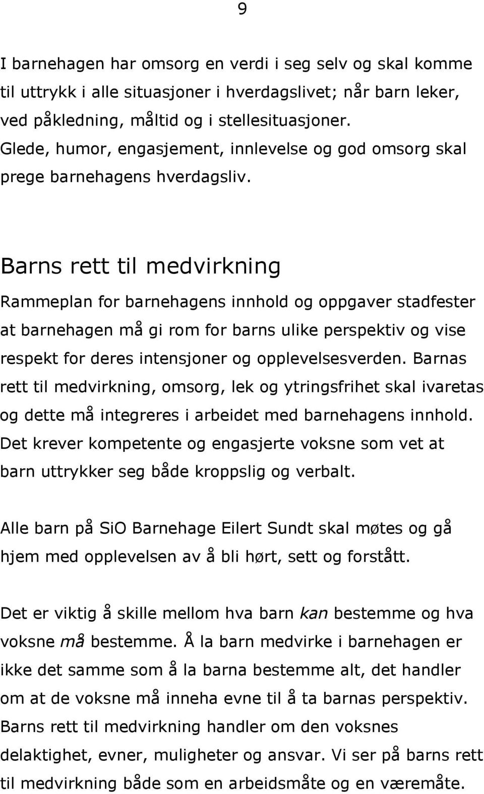 Barns rett til medvirkning Rammeplan for barnehagens innhold og oppgaver stadfester at barnehagen må gi rom for barns ulike perspektiv og vise respekt for deres intensjoner og opplevelsesverden.