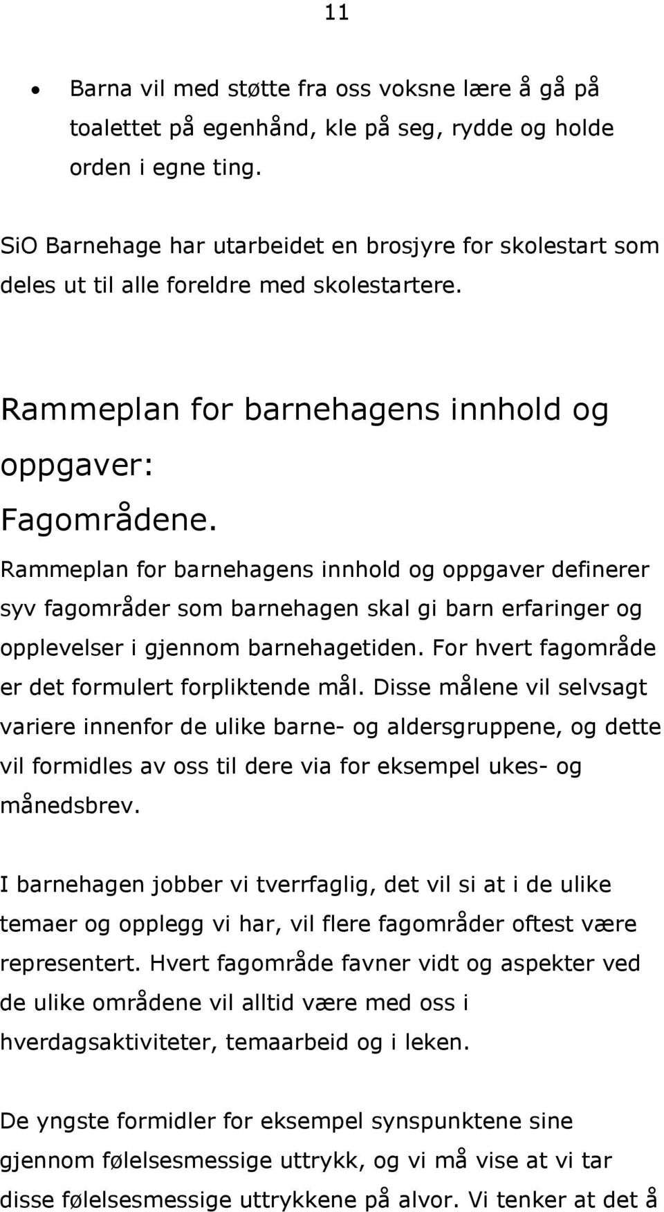 Rammeplan for barnehagens innhold og oppgaver definerer syv fagområder som barnehagen skal gi barn erfaringer og opplevelser i gjennom barnehagetiden.