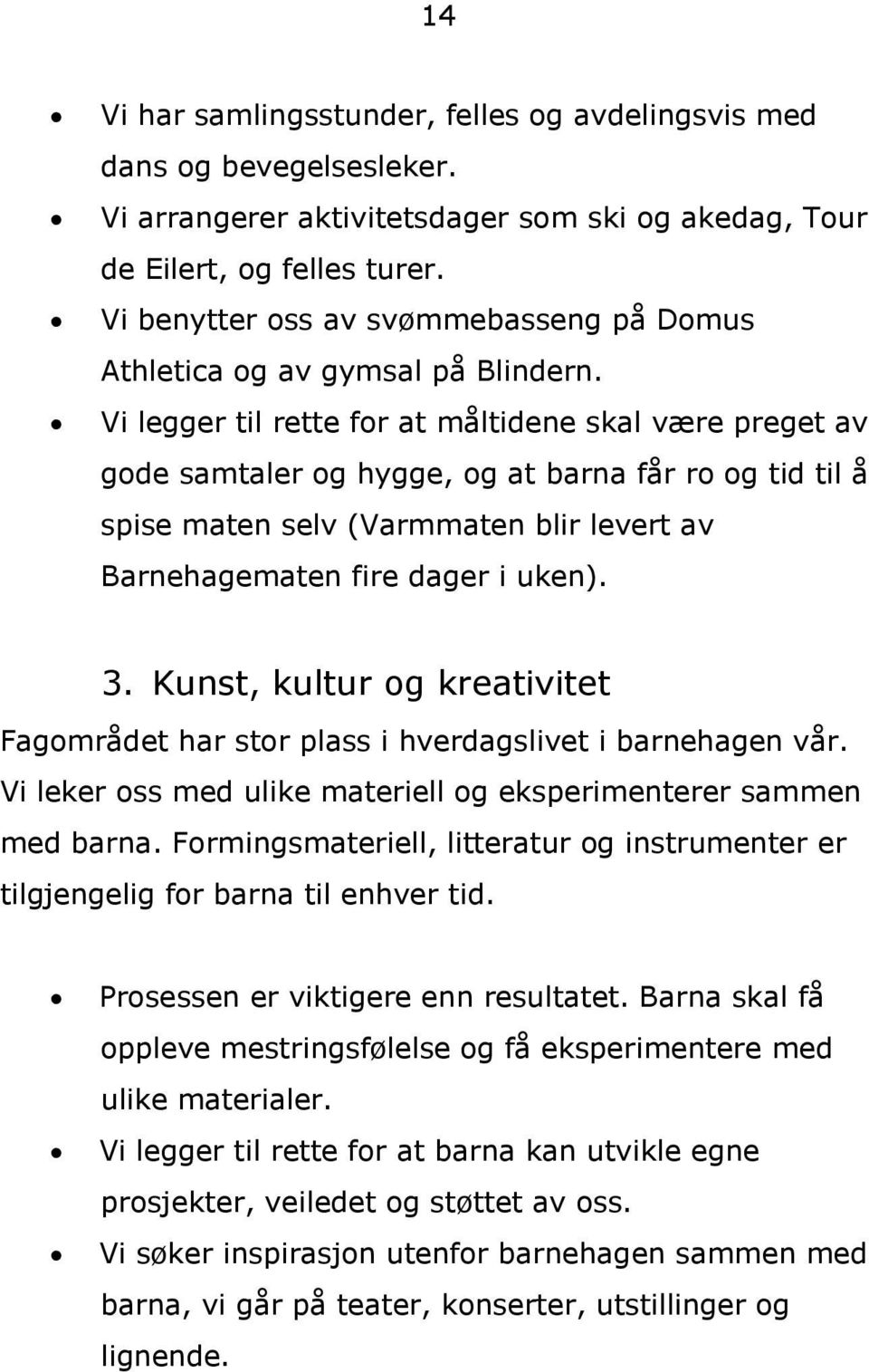 Vi legger til rette for at måltidene skal være preget av gode samtaler og hygge, og at barna får ro og tid til å spise maten selv (Varmmaten blir levert av Barnehagematen fire dager i uken). 3.