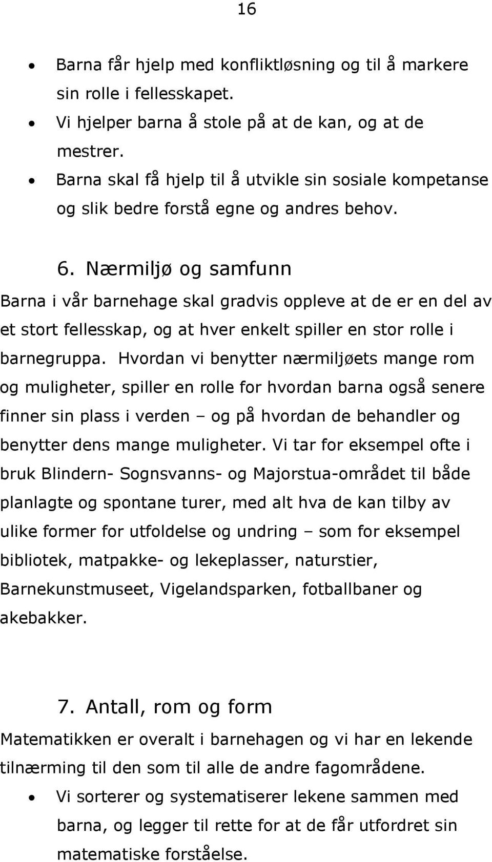 Nærmiljø og samfunn Barna i vår barnehage skal gradvis oppleve at de er en del av et stort fellesskap, og at hver enkelt spiller en stor rolle i barnegruppa.