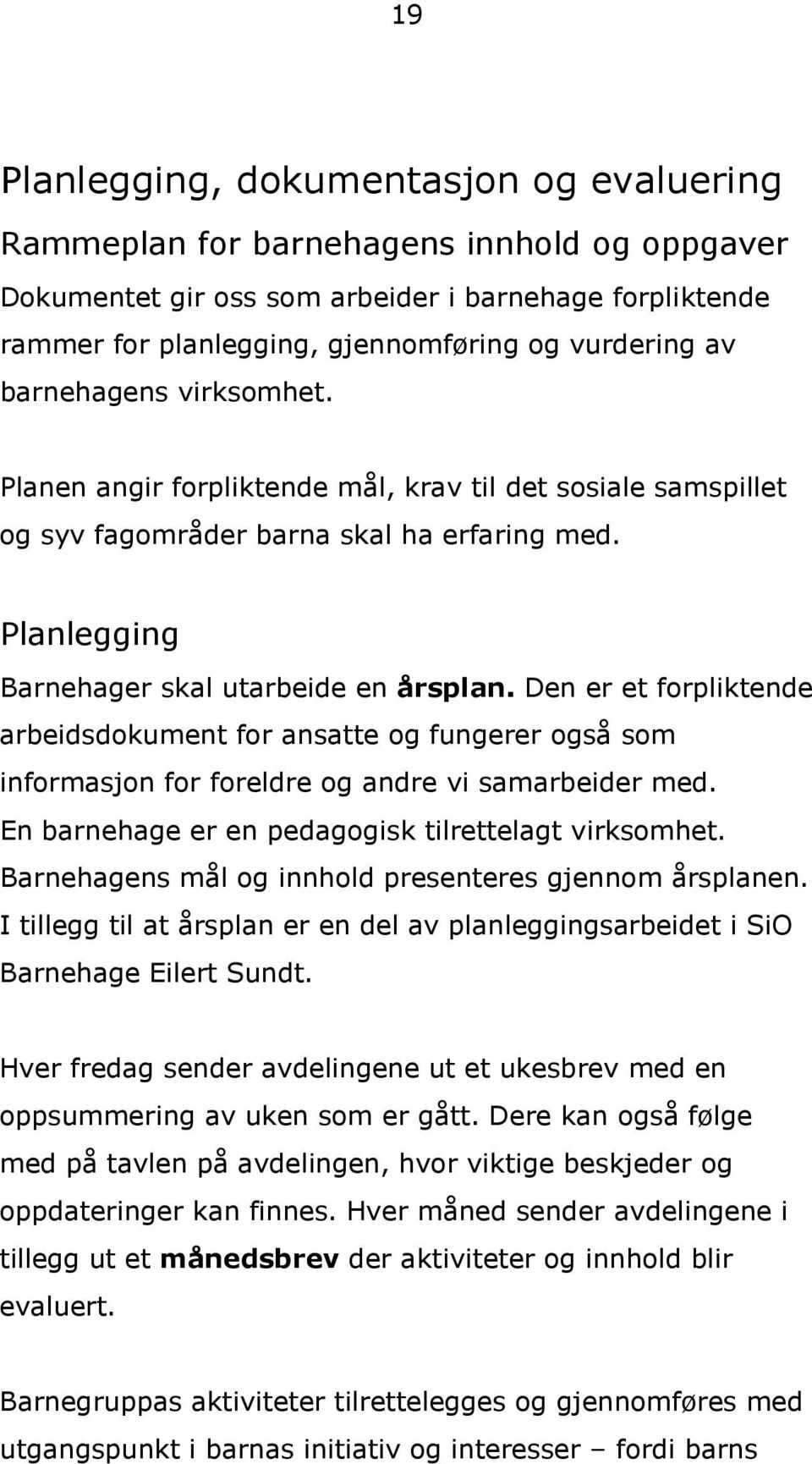 Den er et forpliktende arbeidsdokument for ansatte og fungerer også som informasjon for foreldre og andre vi samarbeider med. En barnehage er en pedagogisk tilrettelagt virksomhet.