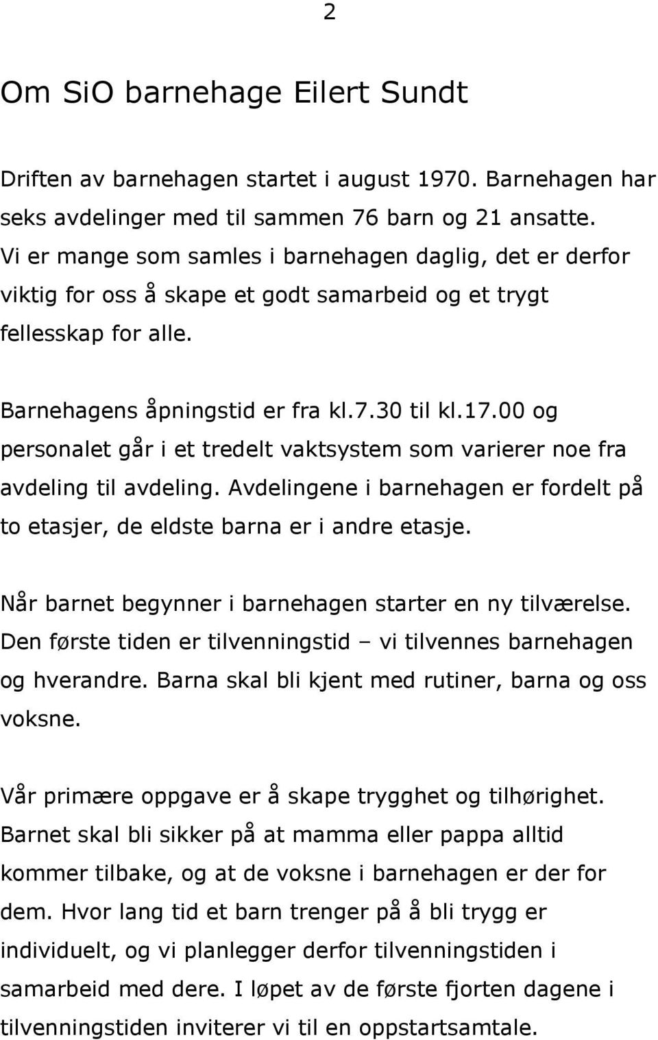 00 og personalet går i et tredelt vaktsystem som varierer noe fra avdeling til avdeling. Avdelingene i barnehagen er fordelt på to etasjer, de eldste barna er i andre etasje.