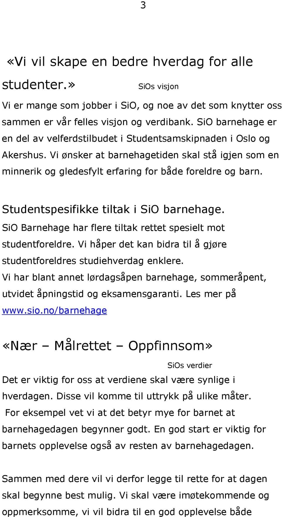 Studentspesifikke tiltak i SiO barnehage. SiO Barnehage har flere tiltak rettet spesielt mot studentforeldre. Vi håper det kan bidra til å gjøre studentforeldres studiehverdag enklere.