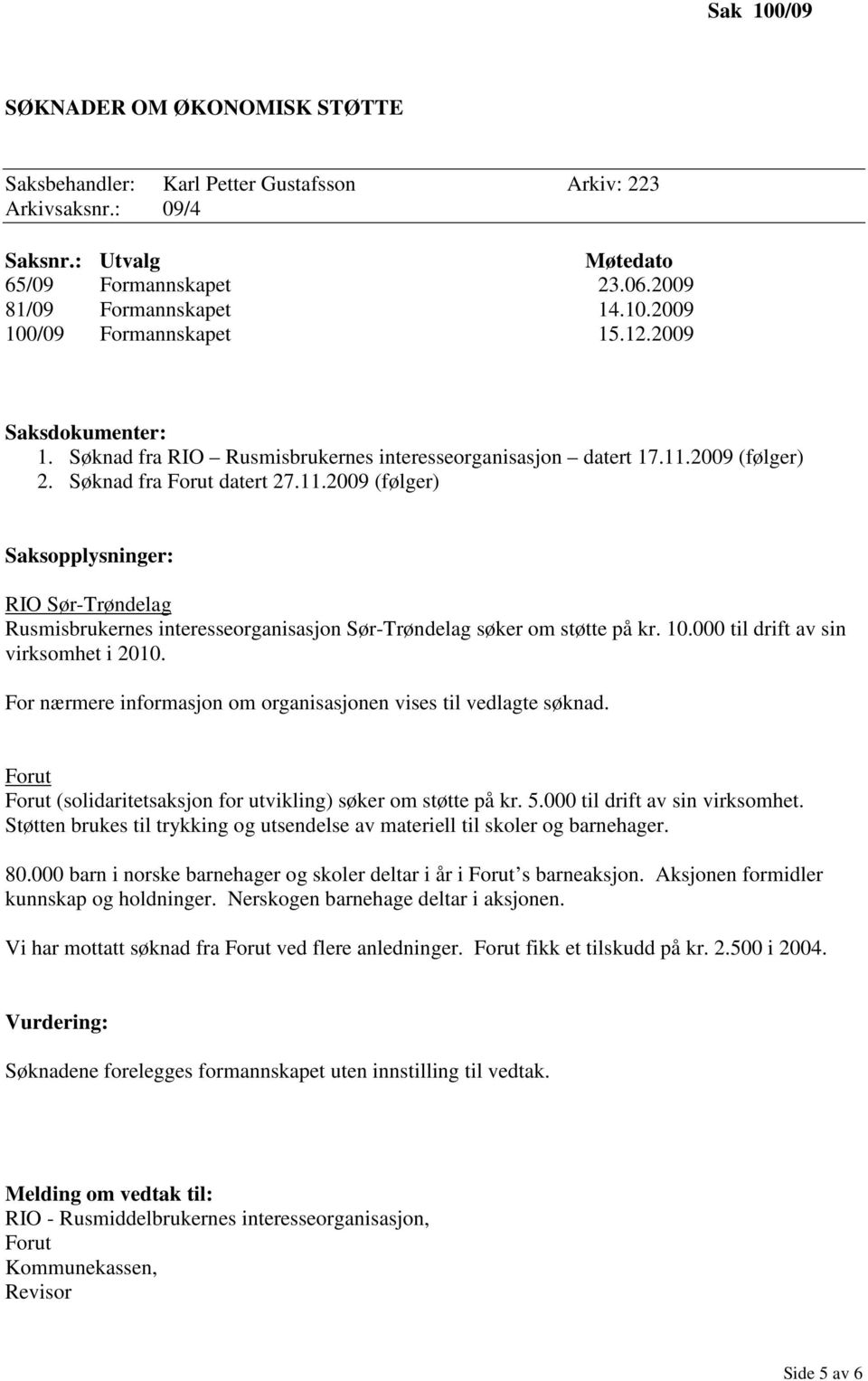 2009 (følger) 2. Søknad fra Forut datert 27.11.2009 (følger) Saksopplysninger: RIO Sør-Trøndelag Rusmisbrukernes interesseorganisasjon Sør-Trøndelag søker om støtte på kr. 10.