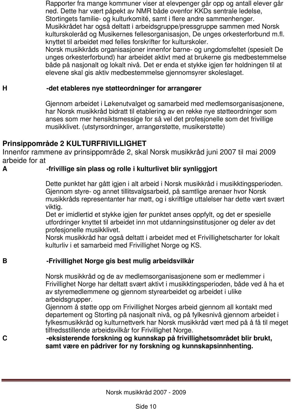 Musikkrådet har også deltatt i arbeidsgruppe/pressgruppe sammen med Norsk kulturskoleråd og Musikernes fellesorganisasjon, De unges orkesterforbund m.fl.