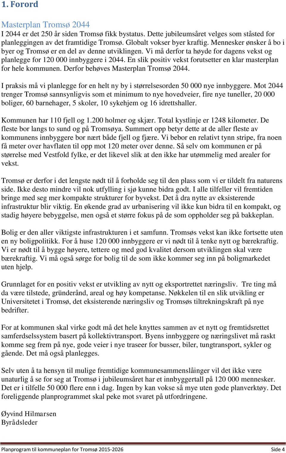 En slik positiv vekst forutsetter en klar masterplan for hele kommunen. Derfor behøves Masterplan Tromsø 2044. I praksis må vi planlegge for en helt ny by i størrelsesorden 50 000 nye innbyggere.