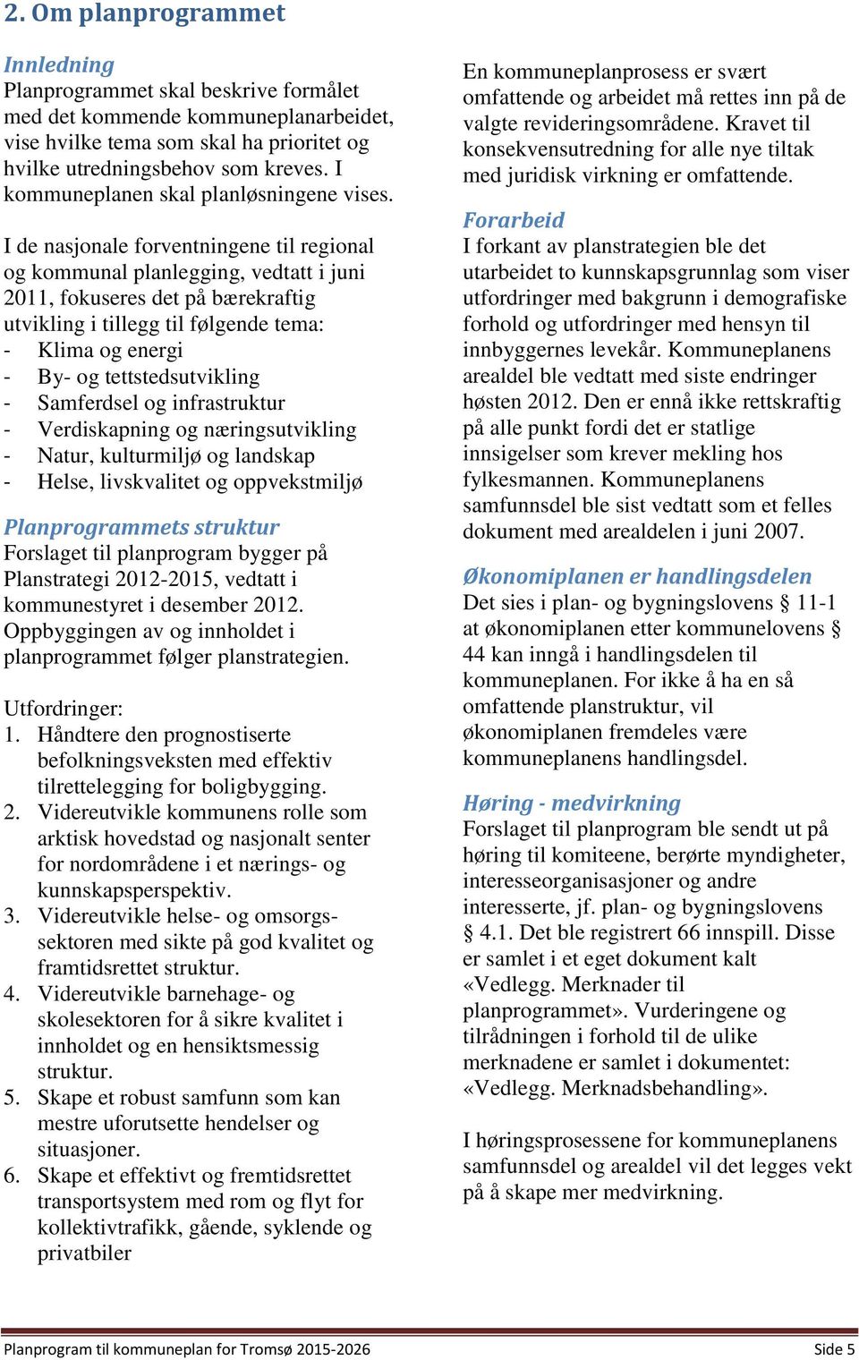 I de nasjonale forventningene til regional og kommunal planlegging, vedtatt i juni 2011, fokuseres det på bærekraftig utvikling i tillegg til følgende tema: - Klima og energi - By- og