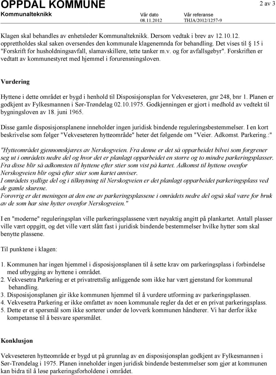 Vurdering Hyttene i dette området er bygd i henhold til Disposisjonsplan for Vekveseteren, gnr 248, bnr 1. Planen er godkjent av Fylkesmannen i Sør-Trøndelag 02.10.1975.