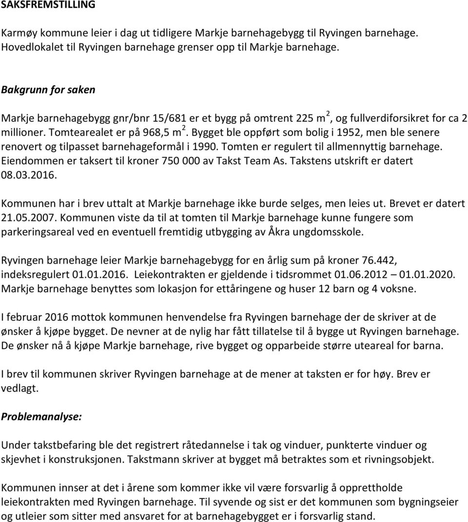 Bygget ble oppført som bolig i 1952, men ble senere renovert og tilpasset barnehageformål i 1990. Tomten er regulert til allmennyttig barnehage.