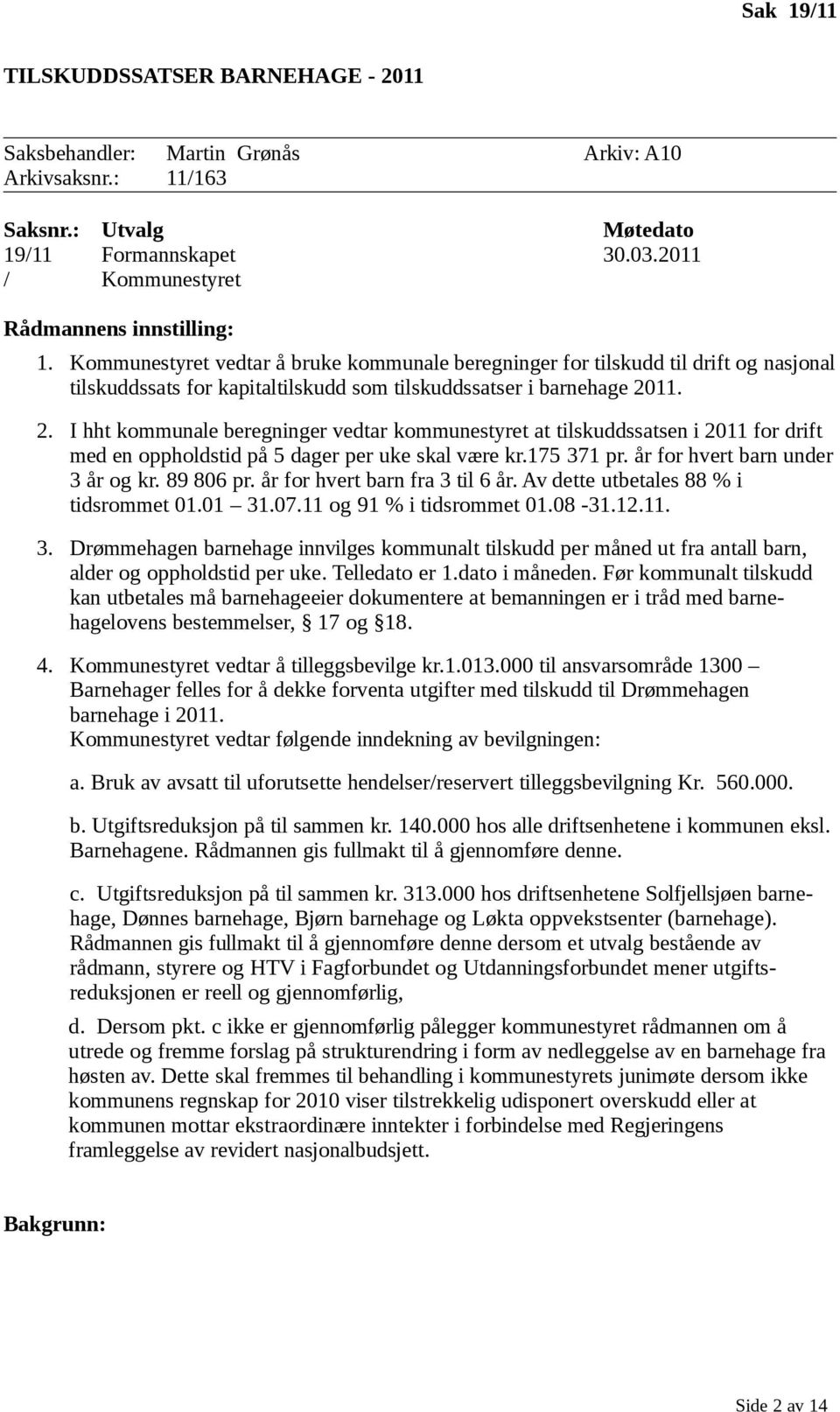 11. 2. I hht kommunale beregninger vedtar kommunestyret at tilskuddssatsen i 2011 for drift med en oppholdstid på 5 dager per uke skal være kr.175 371 pr. år for hvert barn under 3 år og kr.