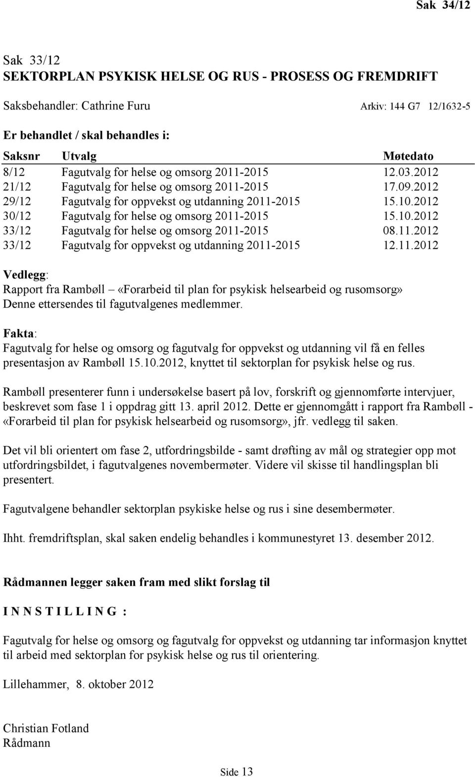 2012 30/12 Fagutvalg for helse og omsorg 2011-2015 15.10.2012 33/12 Fagutvalg for helse og omsorg 2011-2015 08.11.2012 33/12 Fagutvalg for oppvekst og utdanning 2011-2015 12.11.2012 Vedlegg: Rapport fra Rambøll «Forarbeid til plan for psykisk helsearbeid og rusomsorg» Denne ettersendes til fagutvalgenes medlemmer.