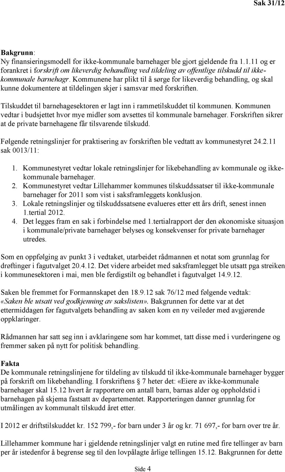 Tilskuddet til barnehagesektoren er lagt inn i rammetilskuddet til kommunen. Kommunen vedtar i budsjettet hvor mye midler som avsettes til kommunale barnehager.