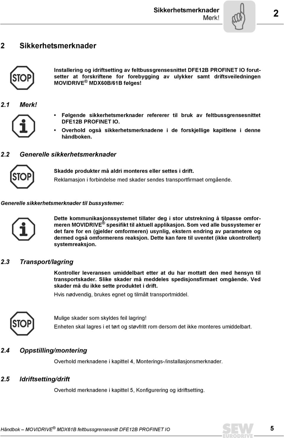 følges! 2.1 Merk! Følgende sikkerhetsmerknader refererer til bruk av feltbussgrensesnittet DFE12B PROFINET IO. Overhold også sikkerhetsmerknadene i de forskjellige kapitlene i denne håndboken. 2.2 Generelle sikkerhetsmerknader Skadde produkter må aldri monteres eller settes i drift.