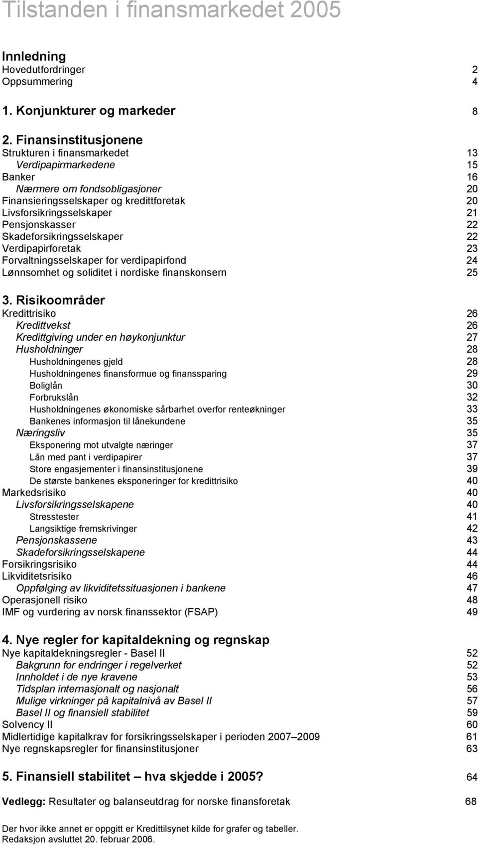 Pensjonskasser 22 Skadeforsikringsselskaper 22 Verdipapirforetak 23 Forvaltningsselskaper for verdipapirfond 24 Lønnsomhet og soliditet i nordiske finanskonsern 25 3.