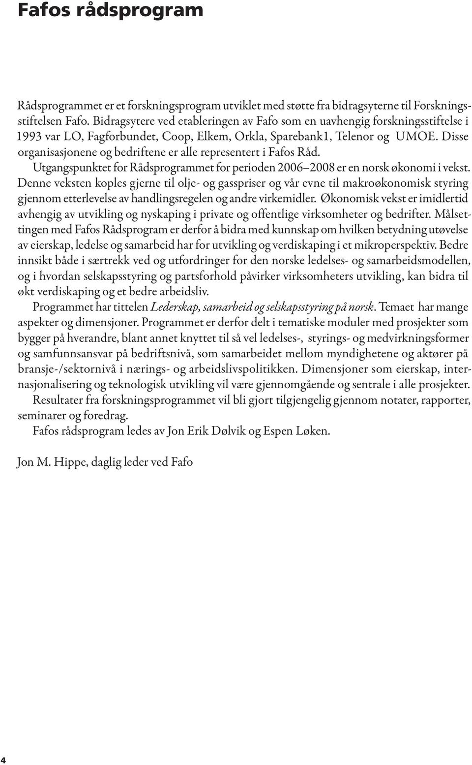 Disse organisasjonene og bedriftene er alle representert i Fafos Råd. Utgangspunktet for Rådsprogrammet for perioden 2006 2008 er en norsk økonomi i vekst.