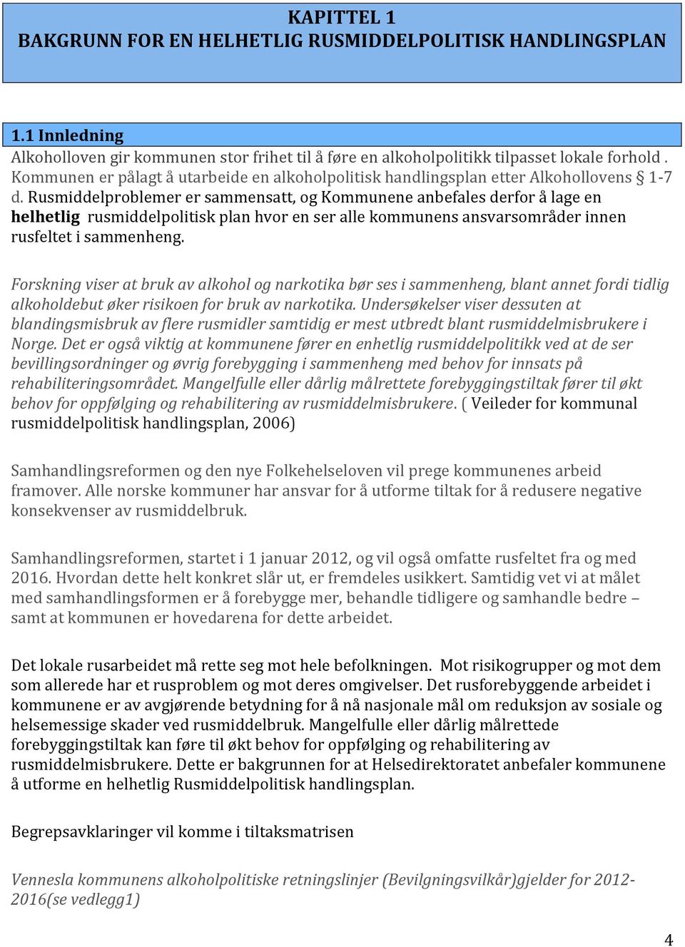 Rusmiddelproblemer er sammensatt, og Kommunene anbefales derfor å lage en helhetlig rusmiddelpolitisk plan hvor en ser alle kommunens ansvarsområder innen rusfeltet i sammenheng.