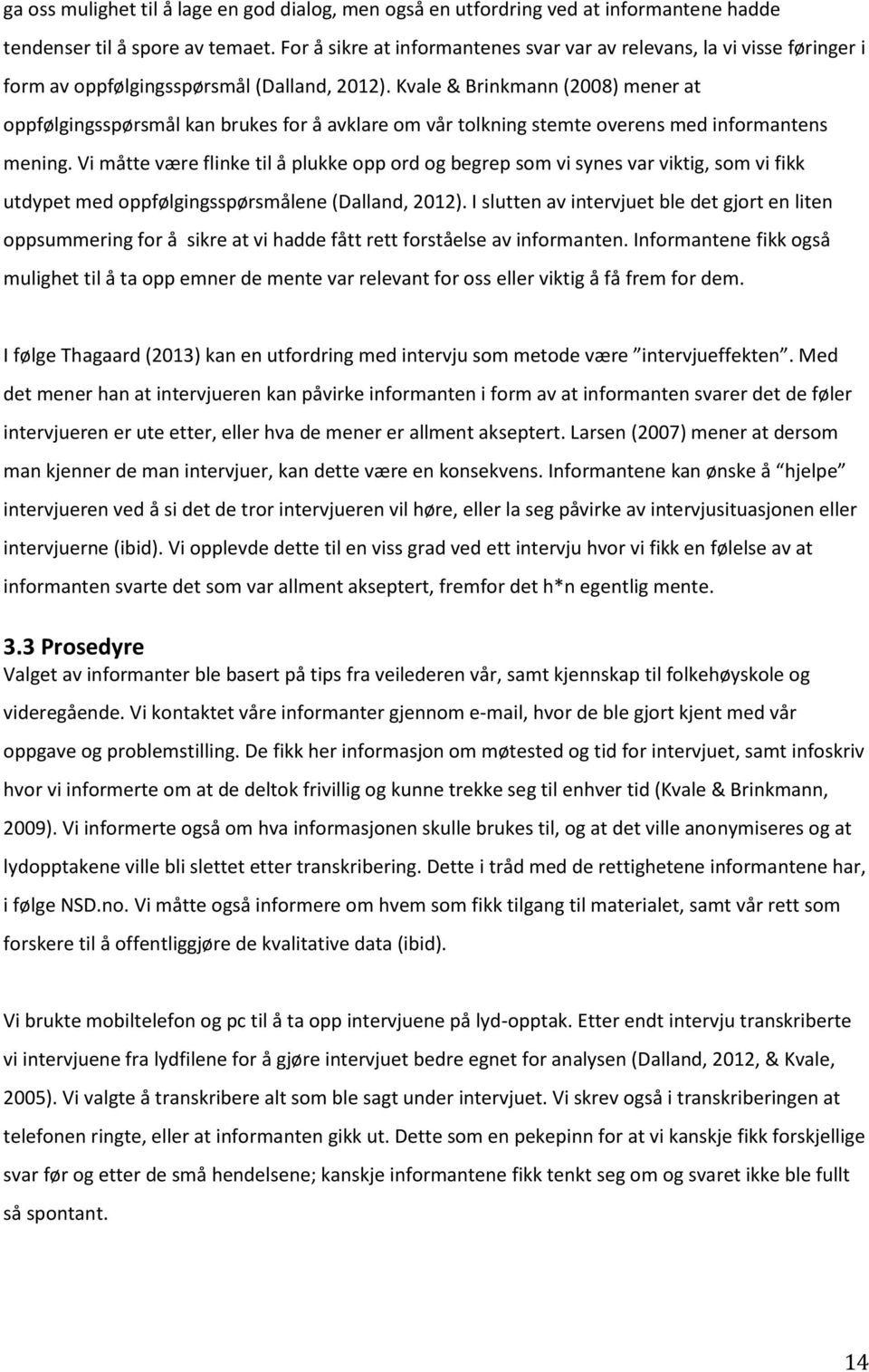 Kvale & Brinkmann (2008) mener at oppfølgingsspørsmål kan brukes for å avklare om vår tolkning stemte overens med informantens mening.