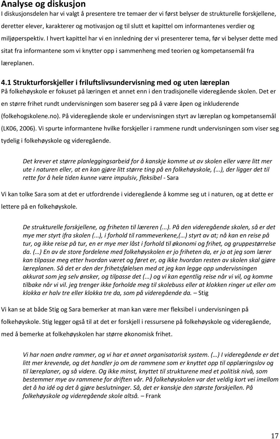 I hvert kapittel har vi en innledning der vi presenterer tema, før vi belyser dette med sitat fra informantene som vi knytter opp i sammenheng med teorien og kompetansemål fra læreplanen. 4.