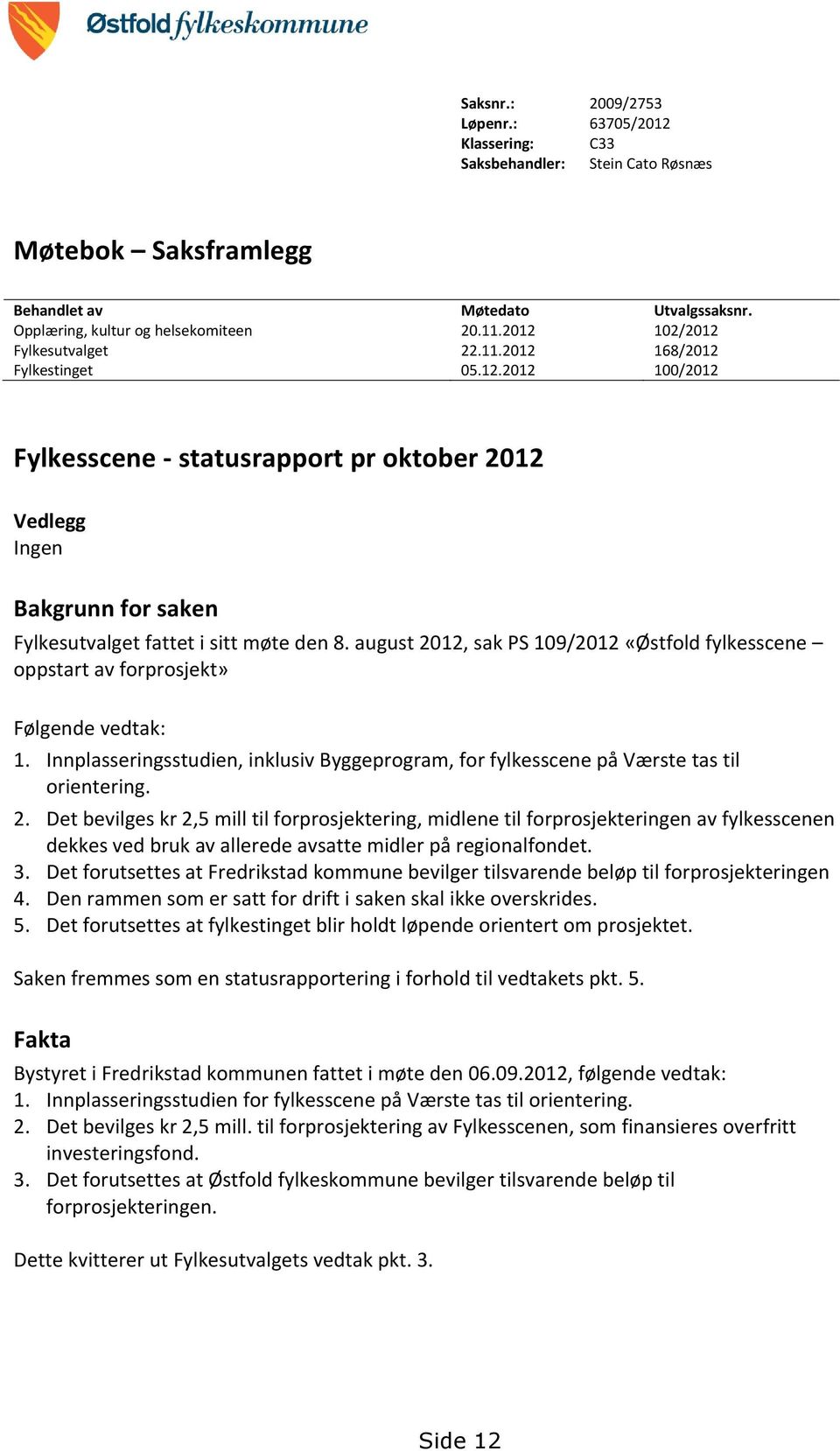 august 2012, sak PS 109/2012 «Østfold fylkesscene oppstart av forprosjekt» Følgende vedtak: 1. Innplasseringsstudien, inklusiv Byggeprogram, for fylkesscene på Værste tas til orientering. 2. Det bevilges kr 2,5 mill til forprosjektering, midlene til forprosjekteringen av fylkesscenen dekkes ved bruk av allerede avsatte midler på regionalfondet.