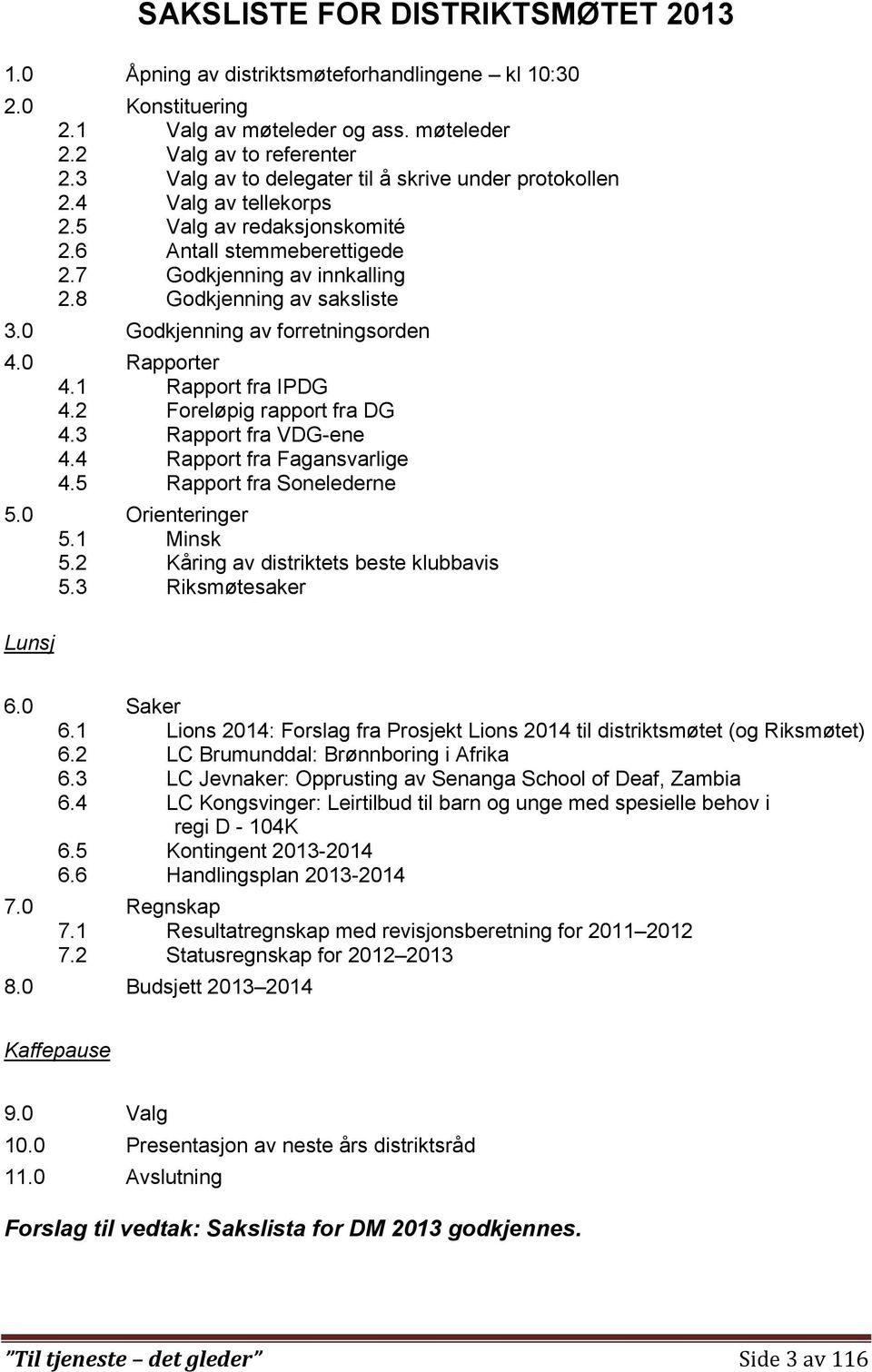 0 Godkjenning av forretningsorden 4.0 Rapporter 4.1 Rapport fra IPDG 4.2 Foreløpig rapport fra DG 4.3 Rapport fra VDG-ene 4.4 Rapport fra Fagansvarlige 4.5 Rapport fra Sonelederne 5.0 Orienteringer 5.