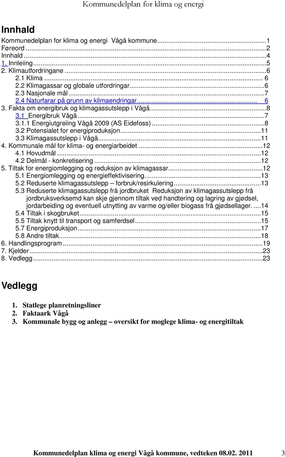 ..11 3.3 Klimagassutslepp i Vågå...11 4. Kommunale mål for klima- og energiarbeidet...12 4.1 Hovudmål...12 4.2 Delmål - konkretisering...12 5. Tiltak for energiomlegging og reduksjon av klimagassar.