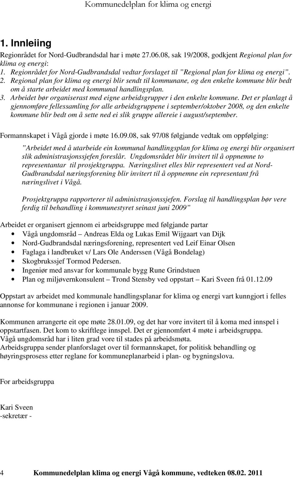 Regional plan for klima og energi blir sendt til kommunane, og den enkelte kommune blir bedt om å starte arbeidet med kommunal handlingsplan. 3.